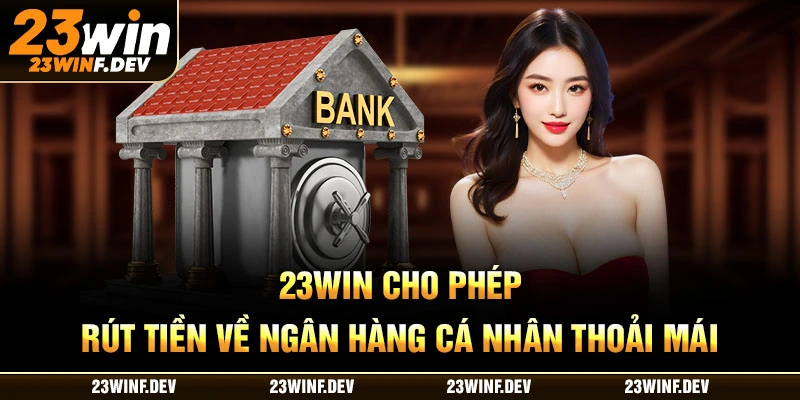 23WIN cho phép rút tiền về ngân hàng cá nhân thoải mái