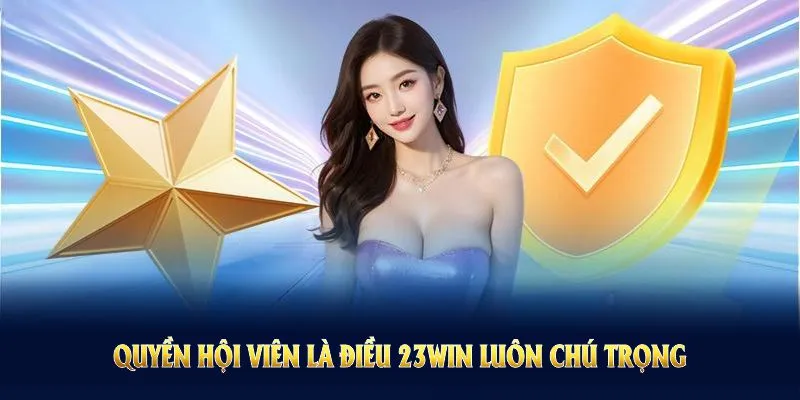 Quyền hội viên là điều 23WIN luôn chú trọng xây dựng